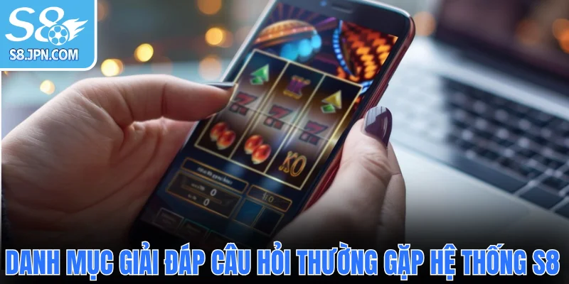  Danh mục giải đáp câu hỏi thường gặp hệ thống S8