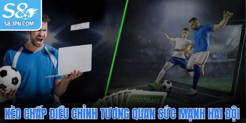 Kèo chấp châu Á điều chỉnh tương quan sức mạnh hai đội