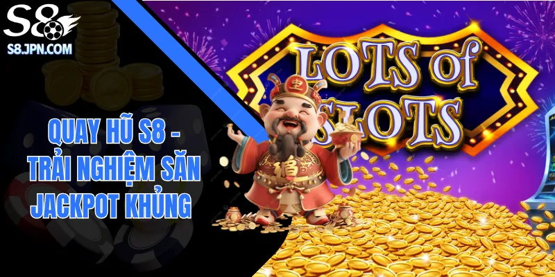 Quay Hũ S8| Trải Nghiệm Săn Jackpot Với Tỷ Lệ Nổ Hấp Dẫn