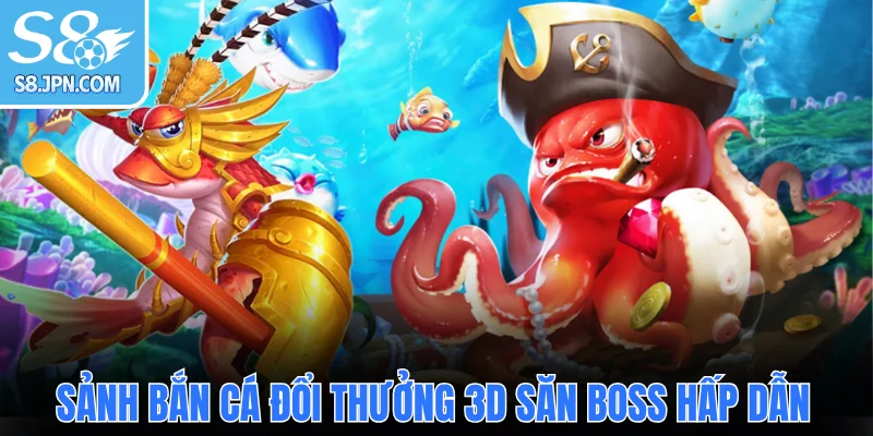  Sảnh bắn cá đổi thưởng 3D săn Boss hấp dẫn