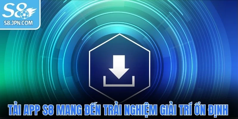 Tải app S8 mang đến trải nghiệm giải trí ổn định