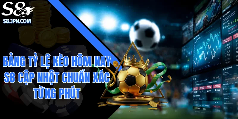 Bảng Tỷ Lệ Kèo Hôm Nay S8 Cập Nhật Chuẩn Xác Từng Phút